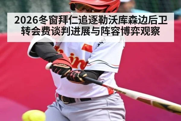 2026冬窗拜仁追逐勒沃库森边后卫转会费谈判进展与阵容博弈观察